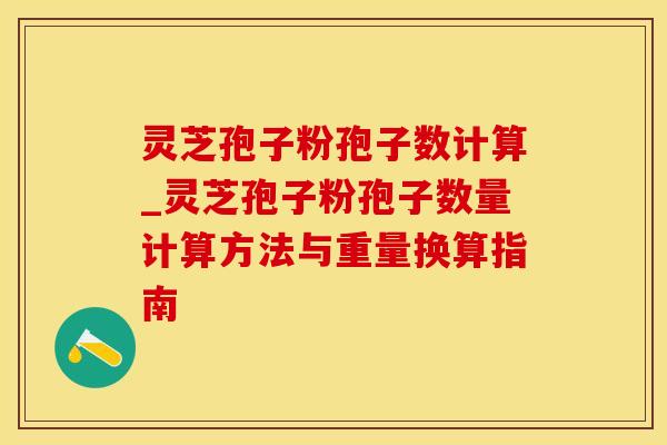 灵芝孢子粉孢子数计算_灵芝孢子粉孢子数量计算方法与重量换算指南