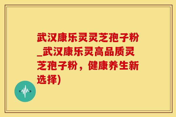 武汉康乐灵灵芝孢子粉_武汉康乐灵高品质灵芝孢子粉，健康养生新选择)