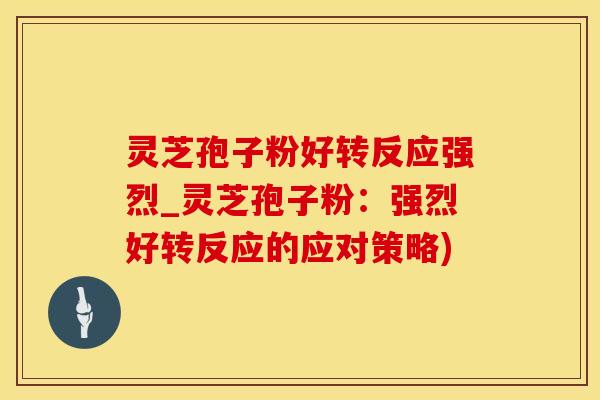 灵芝孢子粉好转反应强烈_灵芝孢子粉：强烈好转反应的应对策略)