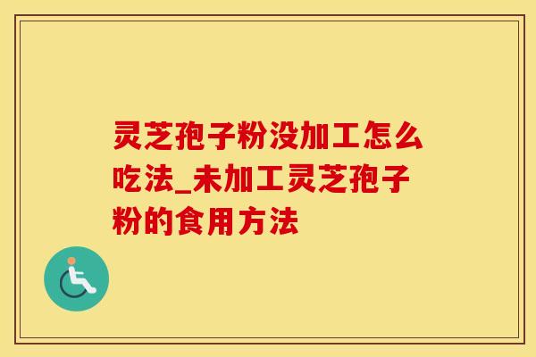 灵芝孢子粉没加工怎么吃法_未加工灵芝孢子粉的食用方法