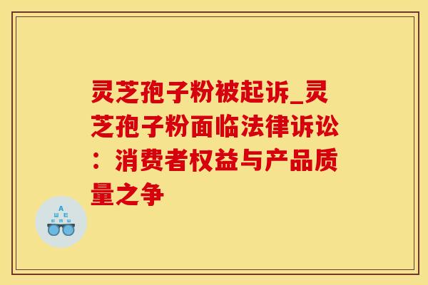 灵芝孢子粉被起诉_灵芝孢子粉面临法律诉讼：消费者权益与产品质量之争