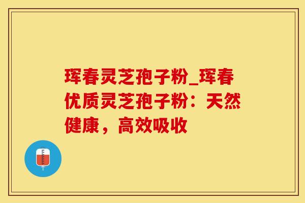 珲春灵芝孢子粉_珲春优质灵芝孢子粉：天然健康，高效吸收
