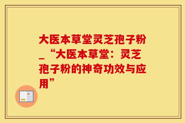大医本草堂灵芝孢子粉_“大医本草堂：灵芝孢子粉的神奇功效与应用”