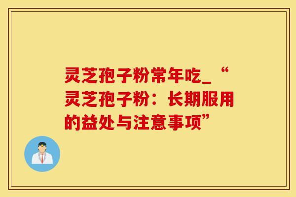 灵芝孢子粉常年吃_“灵芝孢子粉：长期服用的益处与注意事项”