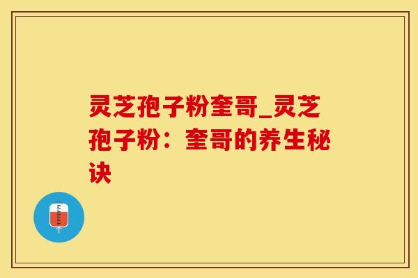 灵芝孢子粉奎哥_灵芝孢子粉：奎哥的养生秘诀