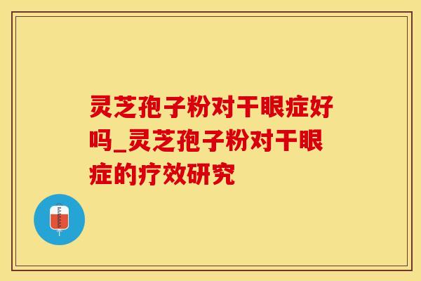 灵芝孢子粉对干眼症好吗_灵芝孢子粉对干眼症的疗效研究