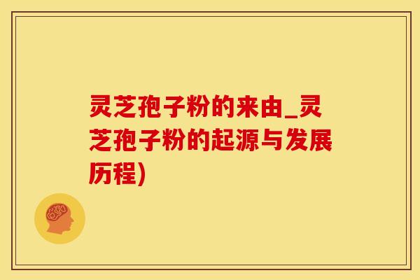 灵芝孢子粉的来由_灵芝孢子粉的起源与发展历程)