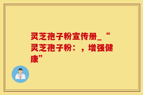灵芝孢子粉宣传册_“灵芝孢子粉：，增强健康”