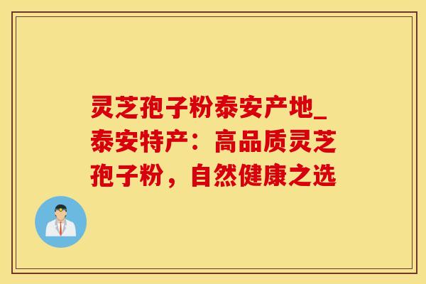 灵芝孢子粉泰安产地_泰安特产:高品质灵芝孢子粉,自然健康之选 灵芝孢子粉泰安产地_泰安特产:高品质灵芝孢子粉,自然健康之选
