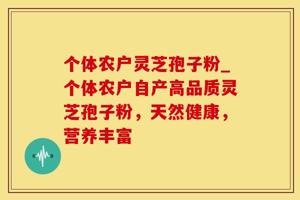 个体农户灵芝孢子粉_个体农户自产高品质灵芝孢子粉,天然健康,营养丰富 个体农户灵芝孢子粉_个体农户自产高品质灵芝孢子粉,天然健康,营养丰富