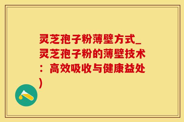 灵芝孢子粉薄壁方式_灵芝孢子粉的薄壁技术：高效吸收与健康益处)