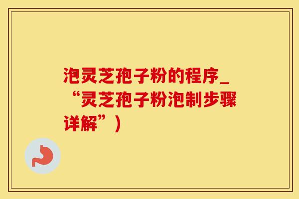 泡灵芝孢子粉的程序_“灵芝孢子粉泡制步骤详解”) 泡灵芝孢子粉的程序_“灵芝孢子粉泡制步骤详解”)
