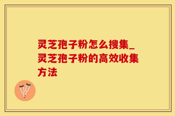 灵芝孢子粉怎么搜集_灵芝孢子粉的高效收集方法 灵芝孢子粉怎么搜集_灵芝孢子粉的高效收集方法