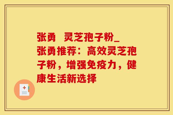 张勇  灵芝孢子粉_张勇推荐：高效灵芝孢子粉，增强免疫力，健康生活新选择
