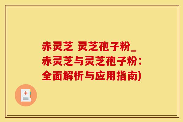 赤灵芝 灵芝孢子粉_赤灵芝与灵芝孢子粉：全面解析与应用指南)