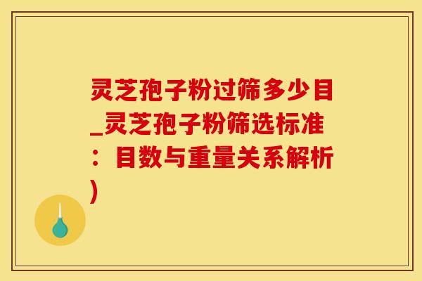 灵芝孢子粉过筛多少目_灵芝孢子粉筛选标准：目数与重量关系解析)
