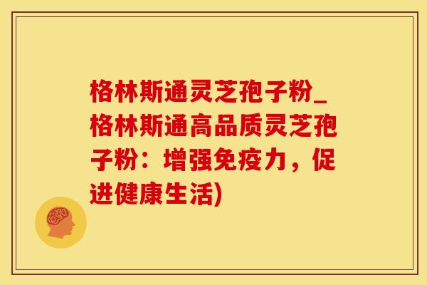 格林斯通灵芝孢子粉_格林斯通高品质灵芝孢子粉:增强免疫力,促进健康生活) 格林斯通灵芝孢子粉_格林斯通高品质灵芝孢子粉:增强免疫力,促进健康生活)