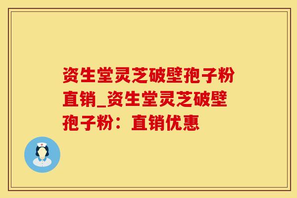 资生堂灵芝破壁孢子粉直销_资生堂灵芝破壁孢子粉：直销优惠