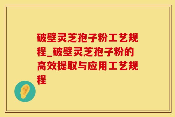 破壁灵芝孢子粉工艺规程_破壁灵芝孢子粉的高效提取与应用工艺规程