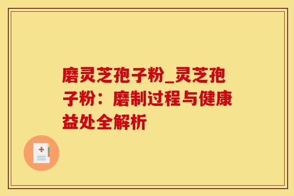 磨灵芝孢子粉_灵芝孢子粉：磨制过程与健康益处全解析