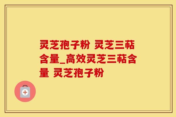 灵芝孢子粉 灵芝三萜含量_高效灵芝三萜含量 灵芝孢子粉
