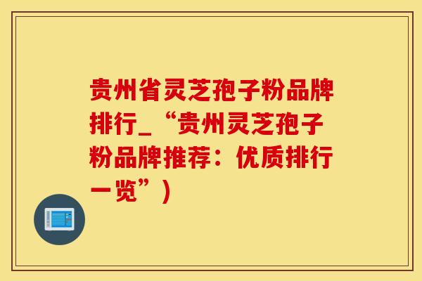 贵州省灵芝孢子粉品牌排行_“贵州灵芝孢子粉品牌推荐：优质排行一览”)