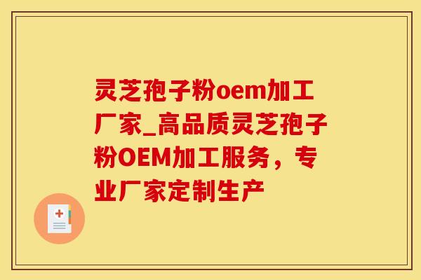 灵芝孢子粉oem加工厂家_高品质灵芝孢子粉OEM加工服务，专业厂家定制生产