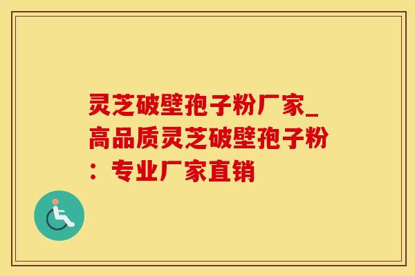 灵芝破壁孢子粉厂家_高品质灵芝破壁孢子粉：专业厂家直销