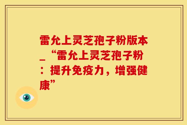 雷允上灵芝孢子粉版本_“雷允上灵芝孢子粉：提升免疫力，增强健康”