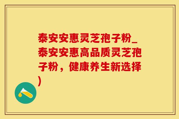 泰安安惠灵芝孢子粉_泰安安惠高品质灵芝孢子粉，健康养生新选择)
