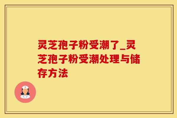 灵芝孢子粉受潮了_灵芝孢子粉受潮处理与储存方法 灵芝孢子粉受潮了_灵芝孢子粉受潮处理与储存方法
