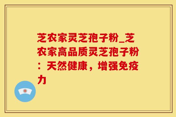 芝农家灵芝孢子粉_芝农家高品质灵芝孢子粉:天然健康,增强免疫力 芝农家灵芝孢子粉_芝农家高品质灵芝孢子粉:天然健康,增强免疫力