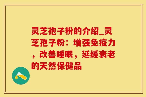灵芝孢子粉的介绍_灵芝孢子粉：增强免疫力，改善睡眠，延缓衰老的天然保健品