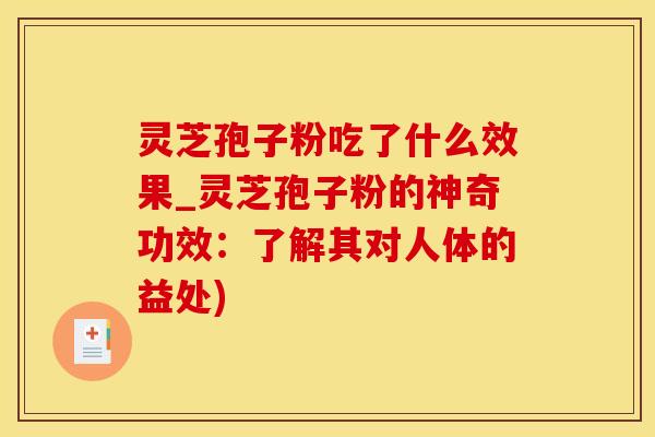 灵芝孢子粉吃了什么效果_灵芝孢子粉的神奇功效：了解其对人体的益处)