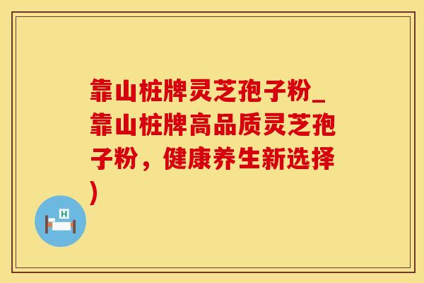 靠山桩牌灵芝孢子粉_靠山桩牌高品质灵芝孢子粉,健康养生新选择) 靠山桩牌灵芝孢子粉_靠山桩牌高品质灵芝孢子粉,健康养生新选择)