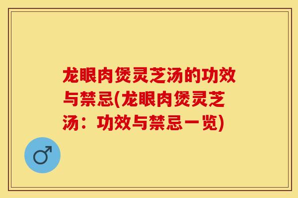 龙眼肉煲灵芝汤的功效与禁忌(龙眼肉煲灵芝汤：功效与禁忌一览)