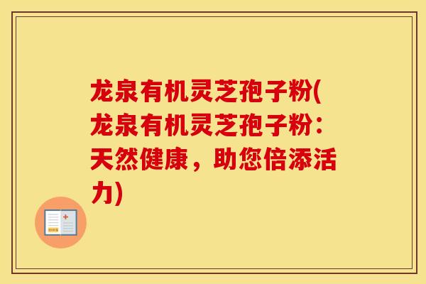 龙泉有机灵芝孢子粉(龙泉有机灵芝孢子粉：天然健康，助您倍添活力)