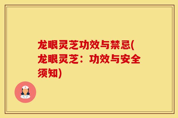 龙眼灵芝功效与禁忌(龙眼灵芝：功效与安全须知)