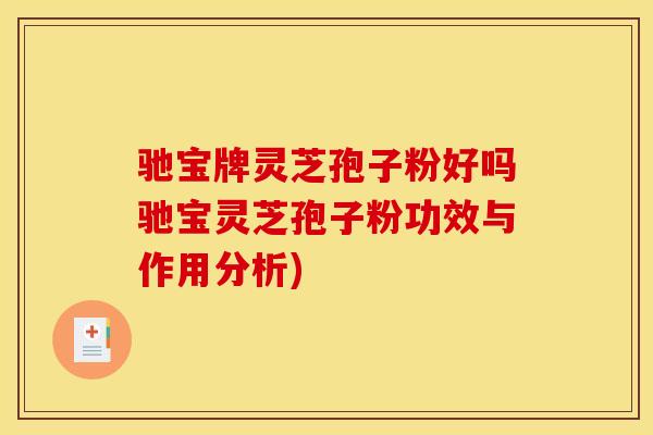 驰宝牌灵芝孢子粉好吗驰宝灵芝孢子粉功效与作用分析) 驰宝牌灵芝孢子粉好吗驰宝灵芝孢子粉功效与作用分析)