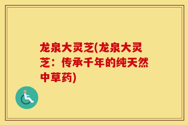 龙泉大灵芝(龙泉大灵芝：传承千年的纯天然中草药)