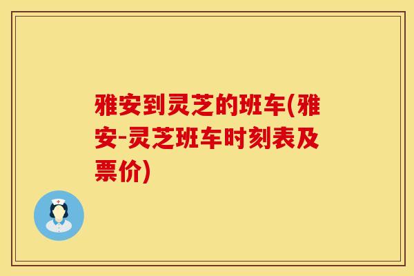 雅安到灵芝的班车(雅安-灵芝班车时刻表及票价)