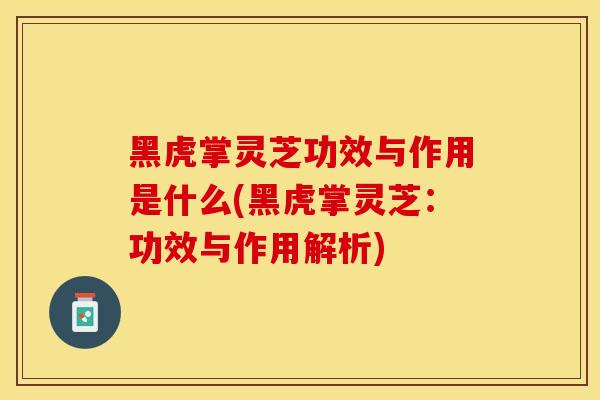 黑虎掌灵芝功效与作用是什么(黑虎掌灵芝：功效与作用解析)