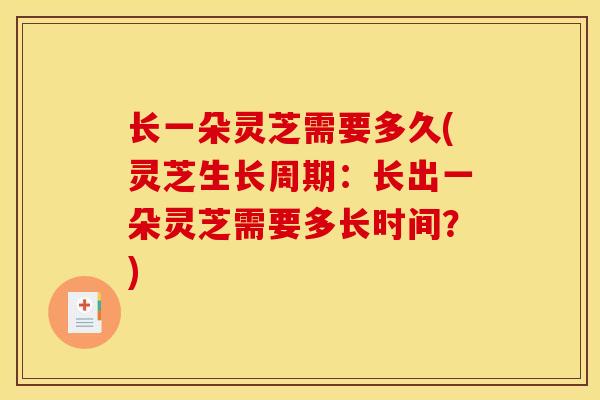 长一朵灵芝需要多久(灵芝生长周期：长出一朵灵芝需要多长时间？)