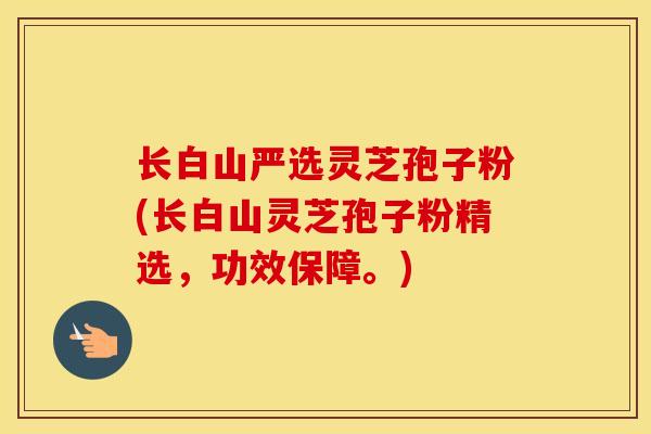 长白山严选灵芝孢子粉(长白山灵芝孢子粉精选，功效保障。)
