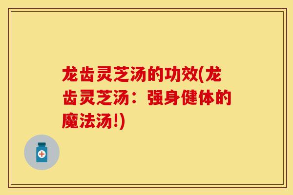 龙齿灵芝汤的功效(龙齿灵芝汤：强身健体的魔法汤!)