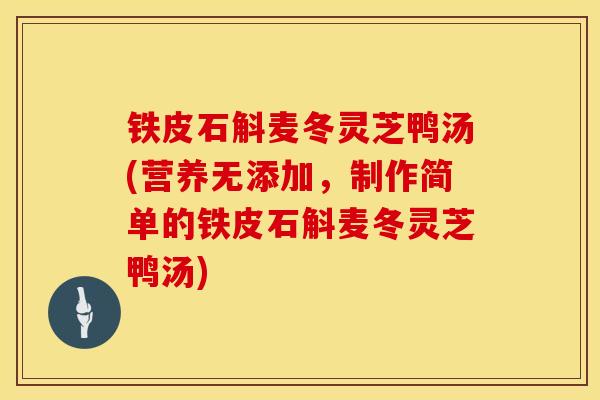 铁皮石斛麦冬灵芝鸭汤(营养无添加，制作简单的铁皮石斛麦冬灵芝鸭汤)