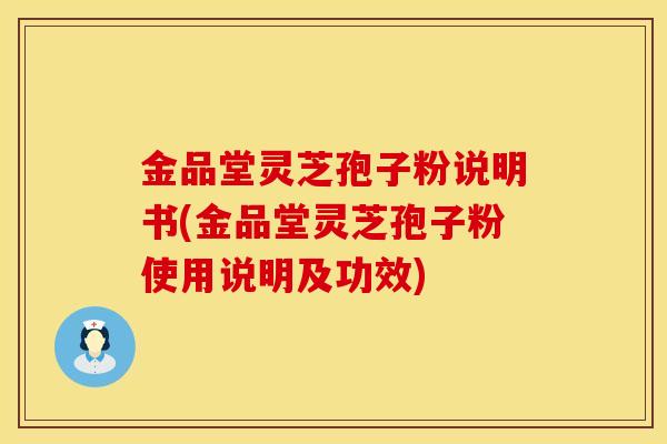金品堂灵芝孢子粉说明书(金品堂灵芝孢子粉使用说明及功效)