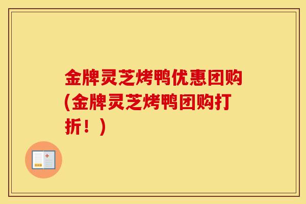 金牌灵芝烤鸭优惠团购(金牌灵芝烤鸭团购打折！)