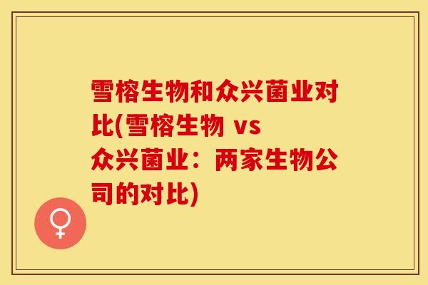 雪榕生物和众兴菌业对比(雪榕生物 vs 众兴菌业：两家生物公司的对比)