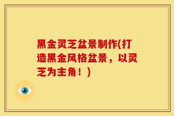 黑金灵芝盆景制作(打造黑金风格盆景，以灵芝为主角！)